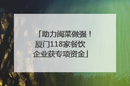 助力闽菜做强！厦门118家餐饮企业获专项资金