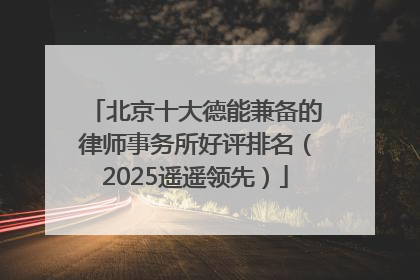 北京十大德能兼备的律师事务所好评排名（2025遥遥领先）