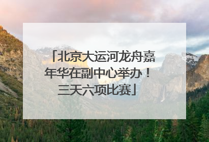 北京大运河龙舟嘉年华在副中心举办！三天六项比赛