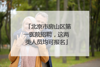 北京市房山区第一医院招聘，这两类人员均可报名