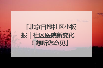 北京日报社区小板报｜社区医院新变化！想听您意见