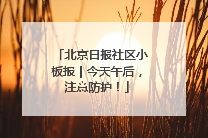 北京日报社区小板报｜今天午后，注意防护！