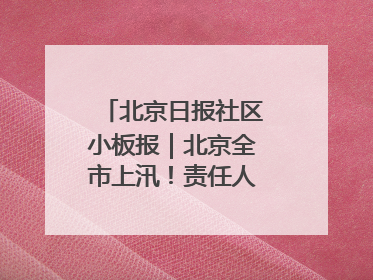 北京日报社区小板报｜北京全市上汛！责任人名单公示