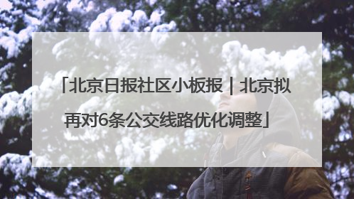北京日报社区小板报｜北京拟再对6条公交线路优化调整