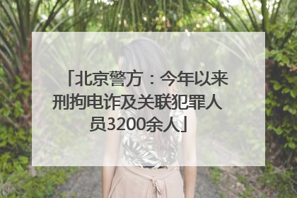 北京警方：今年以来刑拘电诈及关联犯罪人员3200余人