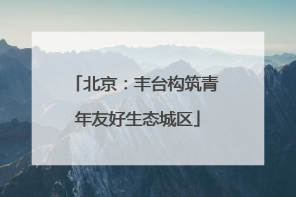北京：丰台构筑青年友好生态城区