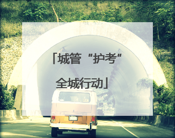 城管“护考” 全城行动