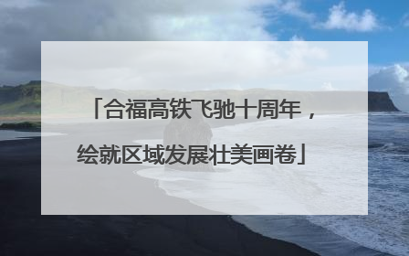 合福高铁飞驰十周年，绘就区域发展壮美画卷