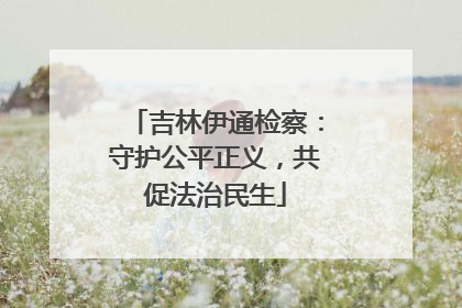 吉林伊通检察：守护公平正义，共促法治民生