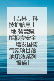 吉林：科技护航黑土地 智慧赋能粮食安全｜增发国债气象项目落地见效系列报道