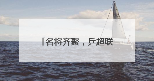 名将齐聚，乒超联赛燃动未来之城