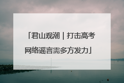 君山观潮｜打击高考网络谣言需多方发力