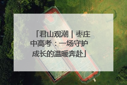 君山观潮｜枣庄中高考：一场守护成长的温暖奔赴