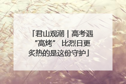 君山观潮｜高考遇“高烤” 比烈日更炙热的是这份守护