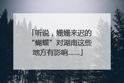 听说，姗姗来迟的“蝴蝶”对湖南这些地方有影响……