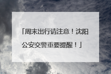 周末出行请注意！沈阳公安交警重要提醒！