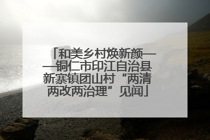 和美乡村焕新颜——铜仁市印江自治县新寨镇团山村“两清两改两治理”见闻