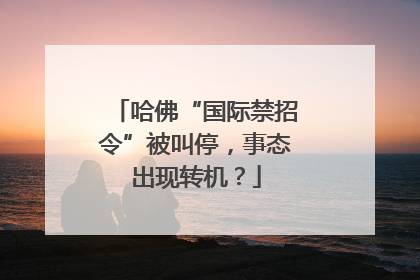 哈佛“国际禁招令”被叫停，事态出现转机？
