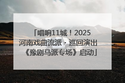 唱响11城！2025河南戏曲流派・巡回演出《豫剧马派专场》启动