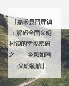 嘉禾县晋屏镇：解码全国文明村镇的幸福密码之——乡风如画·文明领航