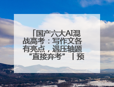 国产六大AI混战高考：写作文各有亮点，遇压轴题“直接弃考”丨预见·科技