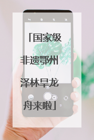 国家级非遗鄂州泽林旱龙舟来啦