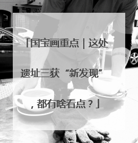 国宝画重点｜这处遗址三获“新发现”，都有啥看点？