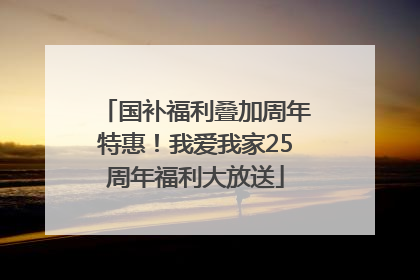国补福利叠加周年特惠！我爱我家25周年福利大放送