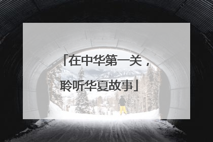 在中华第一关，聆听华夏故事