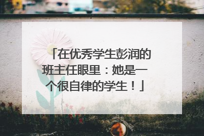 在优秀学生彭润的班主任眼里：她是一个很自律的学生！