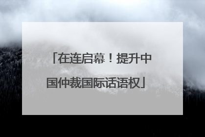 在连启幕！提升中国仲裁国际话语权