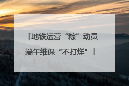 地铁运营“粽”动员 端午维保“不打烊”