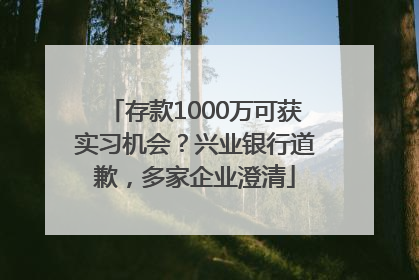 存款1000万可获实习机会？兴业银行道歉，多家企业澄清