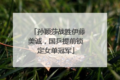 孙颖莎战胜伊藤美诚，国乒提前锁定女单冠军