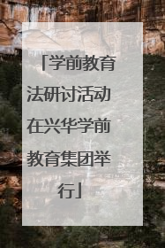 学前教育法研讨活动在兴华学前教育集团举行