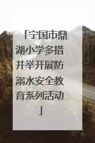 宁国市鼎湖小学多措并举开展防溺水安全教育系列活动