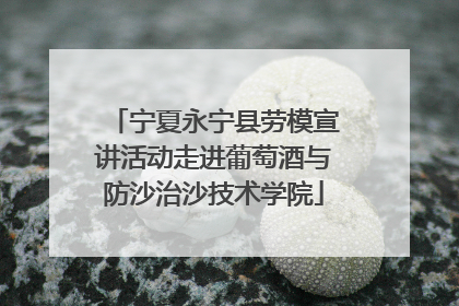 宁夏永宁县劳模宣讲活动走进葡萄酒与防沙治沙技术学院
