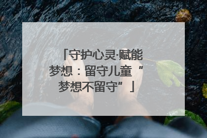 守护心灵·赋能梦想：留守儿童“梦想不留守”