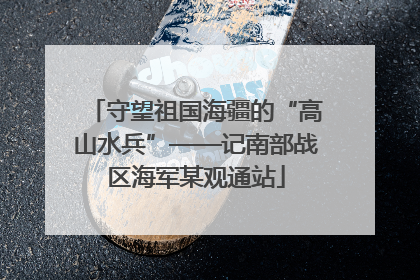 守望祖国海疆的“高山水兵”——记南部战区海军某观通站