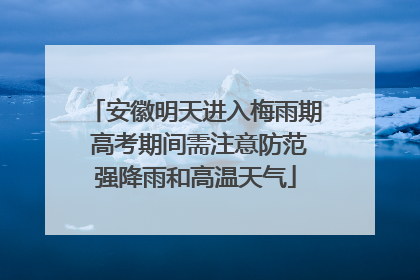 安徽明天进入梅雨期 高考期间需注意防范强降雨和高温天气
