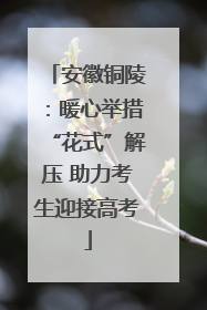 安徽铜陵：暖心举措“花式”解压 助力考生迎接高考