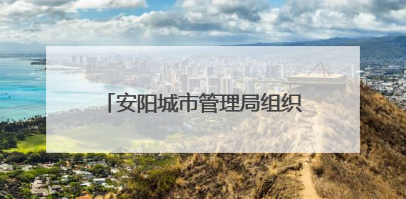 安阳城市管理局组织参加住房城乡建设领域安全生产信息员培训