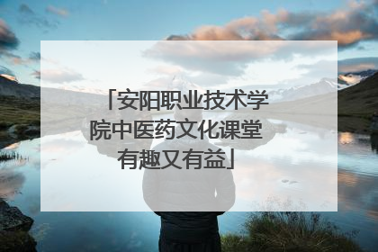 安阳职业技术学院中医药文化课堂有趣又有益