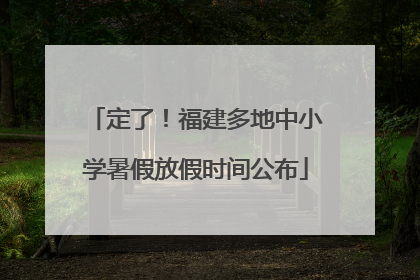 定了！福建多地中小学暑假放假时间公布