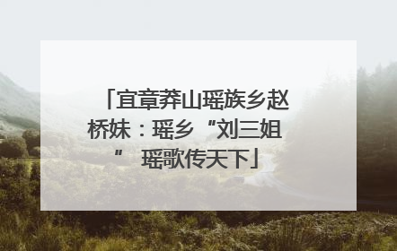 宜章莽山瑶族乡赵桥妹：瑶乡“刘三姐” 瑶歌传天下