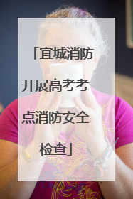 宜城消防开展高考考点消防安全检查