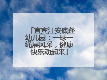 宜宾江安底蓬幼儿园：一球一绳展风采，健康快乐动起来