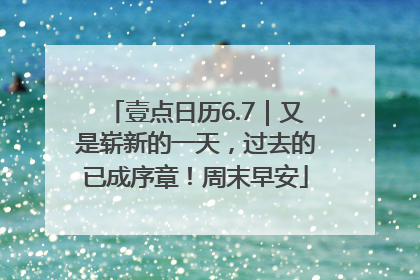 壹点日历6.7｜又是崭新的一天，过去的已成序章！周末早安