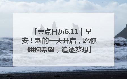 壹点日历6.11｜早安！新的一天开启，愿你拥抱希望，追逐梦想