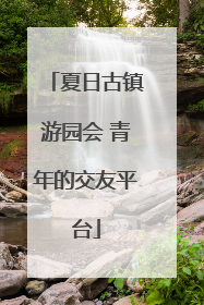 夏日古镇游园会 青年的交友平台